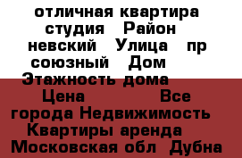 отличная квартира студия › Район ­ невский › Улица ­ пр.союзный › Дом ­ 4 › Этажность дома ­ 15 › Цена ­ 18 000 - Все города Недвижимость » Квартиры аренда   . Московская обл.,Дубна г.